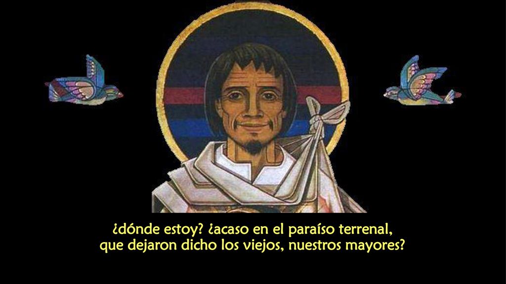 ¿dónde estoy ¿acaso en el paraíso terrenal, que dejaron dicho los viejos, nuestros mayores