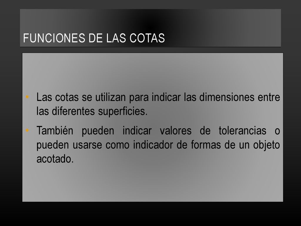 Funciones de las cotas Las cotas se utilizan para indicar las dimensiones entre las diferentes superficies.