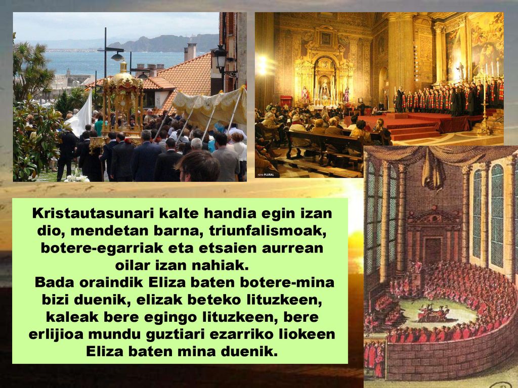 Kristautasunari kalte handia egin izan dio, mendetan barna, triunfalismoak, botere-egarriak eta etsaien aurrean oilar izan nahiak.