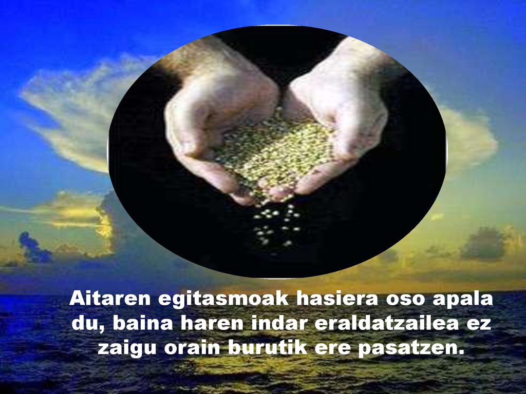 Aitaren egitasmoak hasiera oso apala du, baina haren indar eraldatzailea ez zaigu orain burutik ere pasatzen.