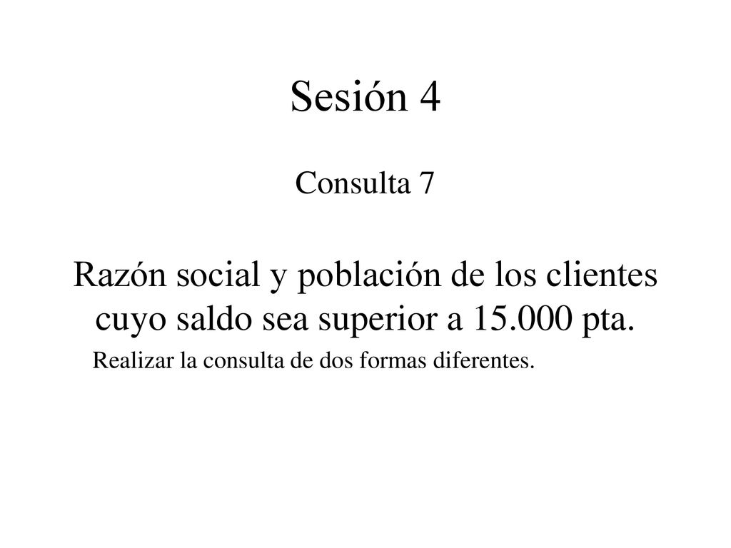 Sesión 4 Consulta 7. Razón social y población de los clientes cuyo saldo sea superior a pta.