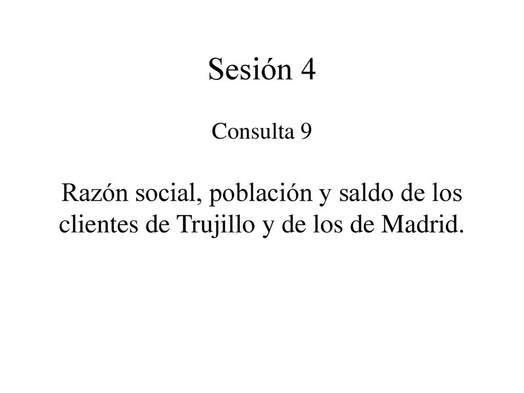 Sesión 4 Consulta 9 Razón social, población y saldo de los clientes de Trujillo y de los de Madrid.