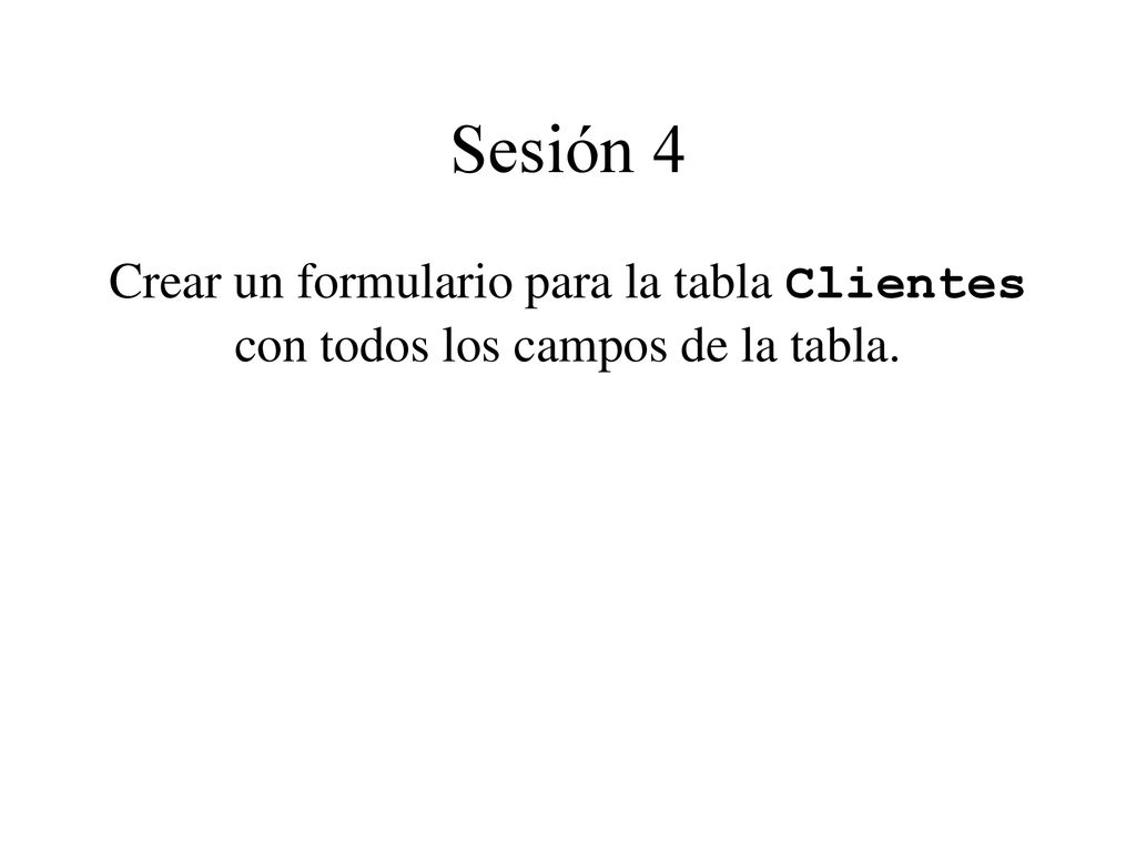 Sesión 4 Crear un formulario para la tabla Clientes con todos los campos de la tabla.