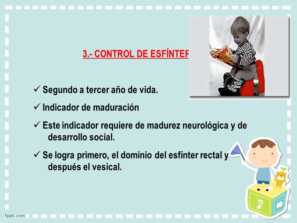 3.- CONTROL DE ESFÍNTER. Segundo a tercer año de vida. Indicador de maduración.