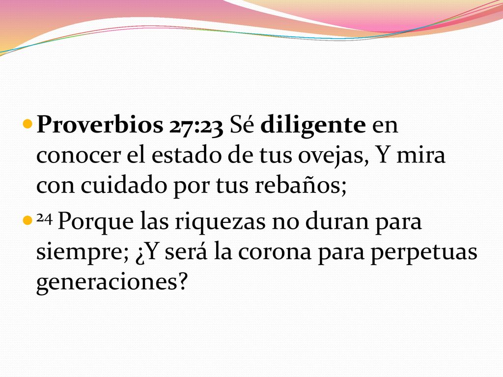 Proverbios 27:23 Sé diligente en conocer el estado de tus ovejas, Y mira con cuidado por tus rebaños;