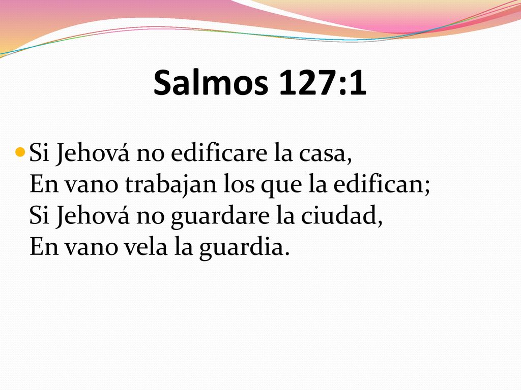 Salmos 127:1 Si Jehová no edificare la casa, En vano trabajan los que la edifican; Si Jehová no guardare la ciudad, En vano vela la guardia.