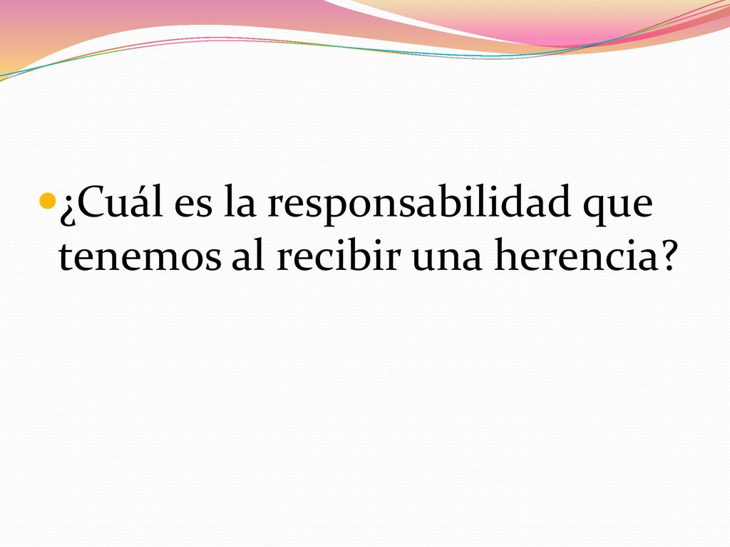 ¿Cuál es la responsabilidad que tenemos al recibir una herencia