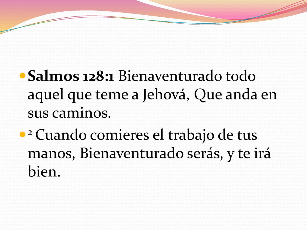 Salmos 128:1 Bienaventurado todo aquel que teme a Jehová, Que anda en sus caminos.
