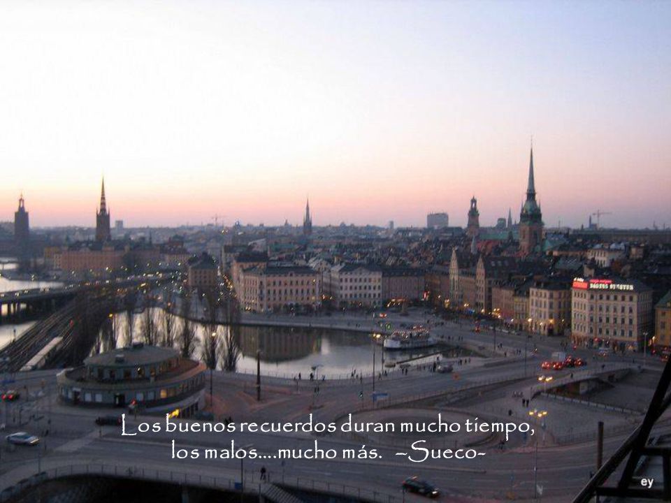 Los buenos recuerdos duran mucho tiempo, los malos….mucho más. –Sueco-