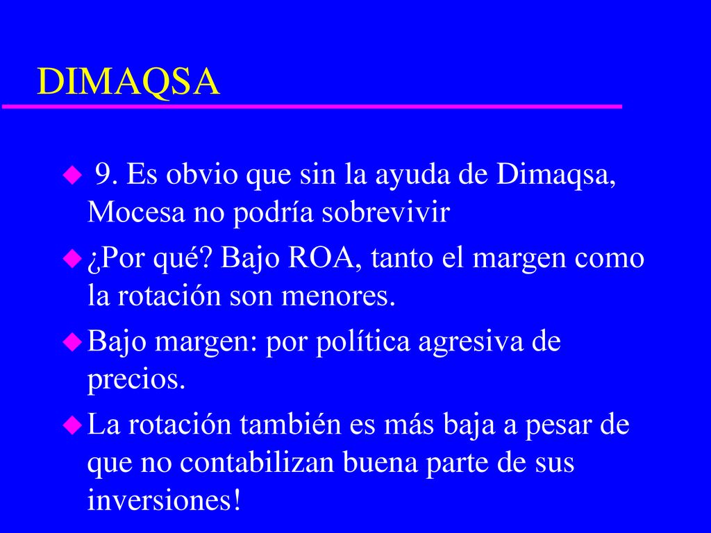DIMAQSA 9. Es obvio que sin la ayuda de Dimaqsa, Mocesa no podría sobrevivir. ¿Por qué Bajo ROA, tanto el margen como la rotación son menores.