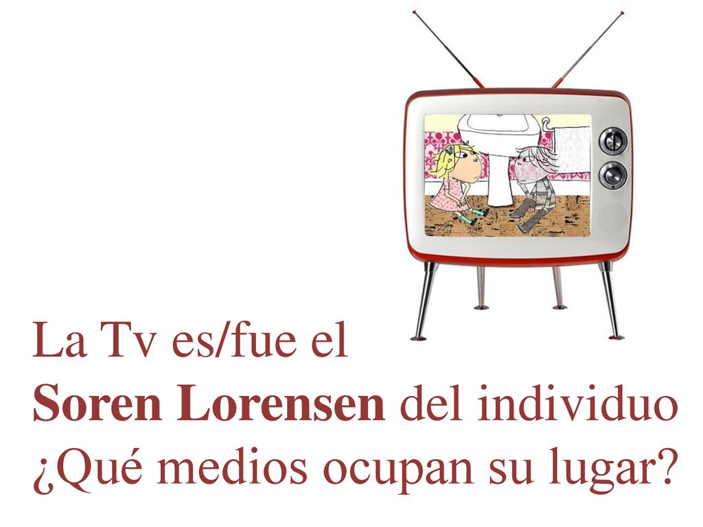 La Tv es/fue el Soren Lorensen del individuo ¿Qué medios ocupan su lugar