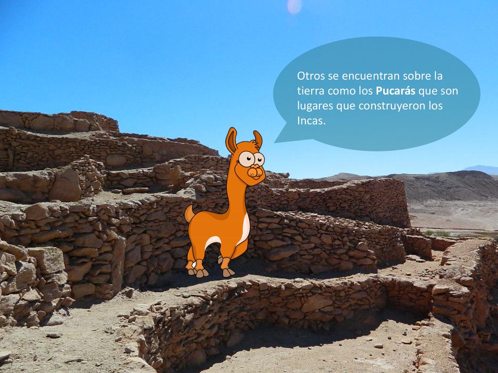 Otros se encuentran sobre la tierra como los Pucarás que son lugares que construyeron los Incas.