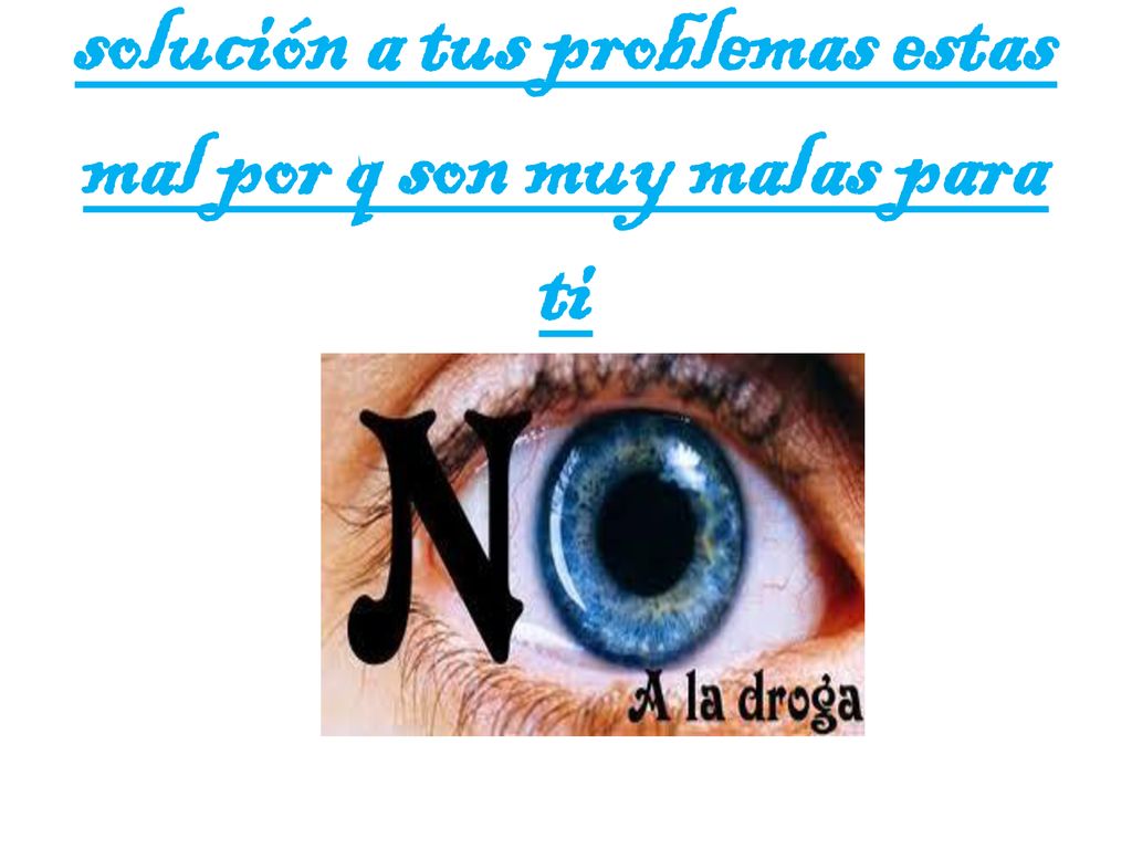 Si piensas q las drogas es la solución a tus problemas estas mal por q son muy malas para ti