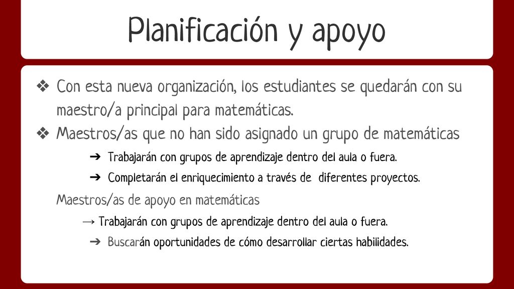 Planificación y apoyo Con esta nueva organización, los estudiantes se quedarán con su maestro/a principal para matemáticas.