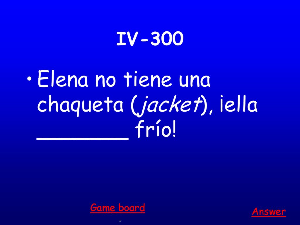 Elena no tiene una chaqueta (jacket), ¡ella _______ frío!