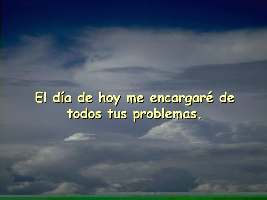 El día de hoy me encargaré de todos tus problemas.