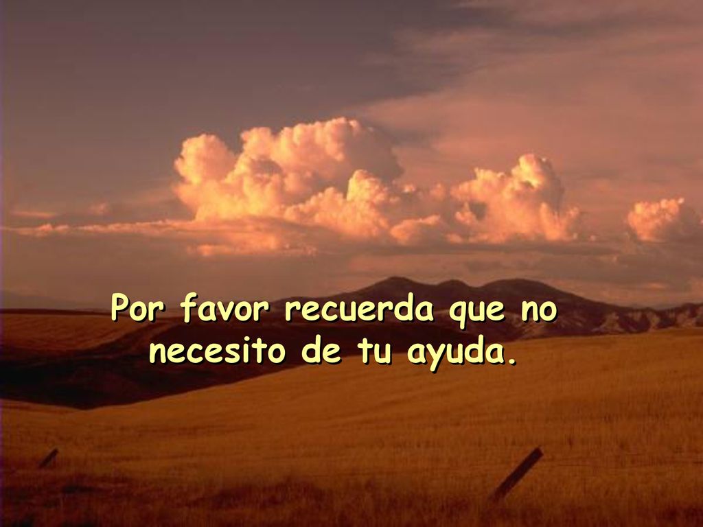 Por favor recuerda que no necesito de tu ayuda.