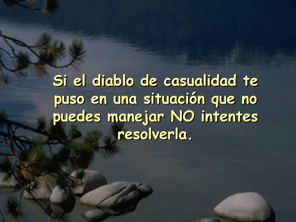 Si el diablo de casualidad te puso en una situación que no puedes manejar NO intentes resolverla.