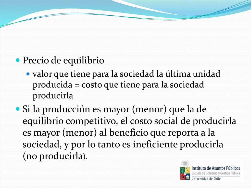 Precio de equilibrio valor que tiene para la sociedad la última unidad producida = costo que tiene para la sociedad producirla.