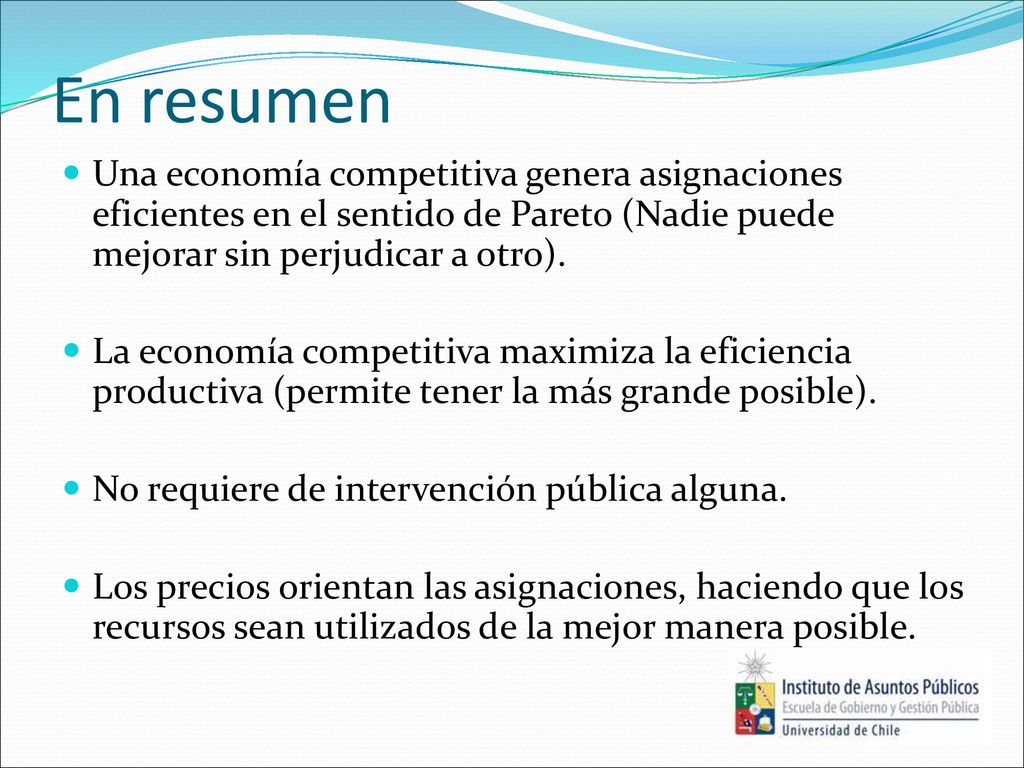 En resumen Una economía competitiva genera asignaciones eficientes en el sentido de Pareto (Nadie puede mejorar sin perjudicar a otro).