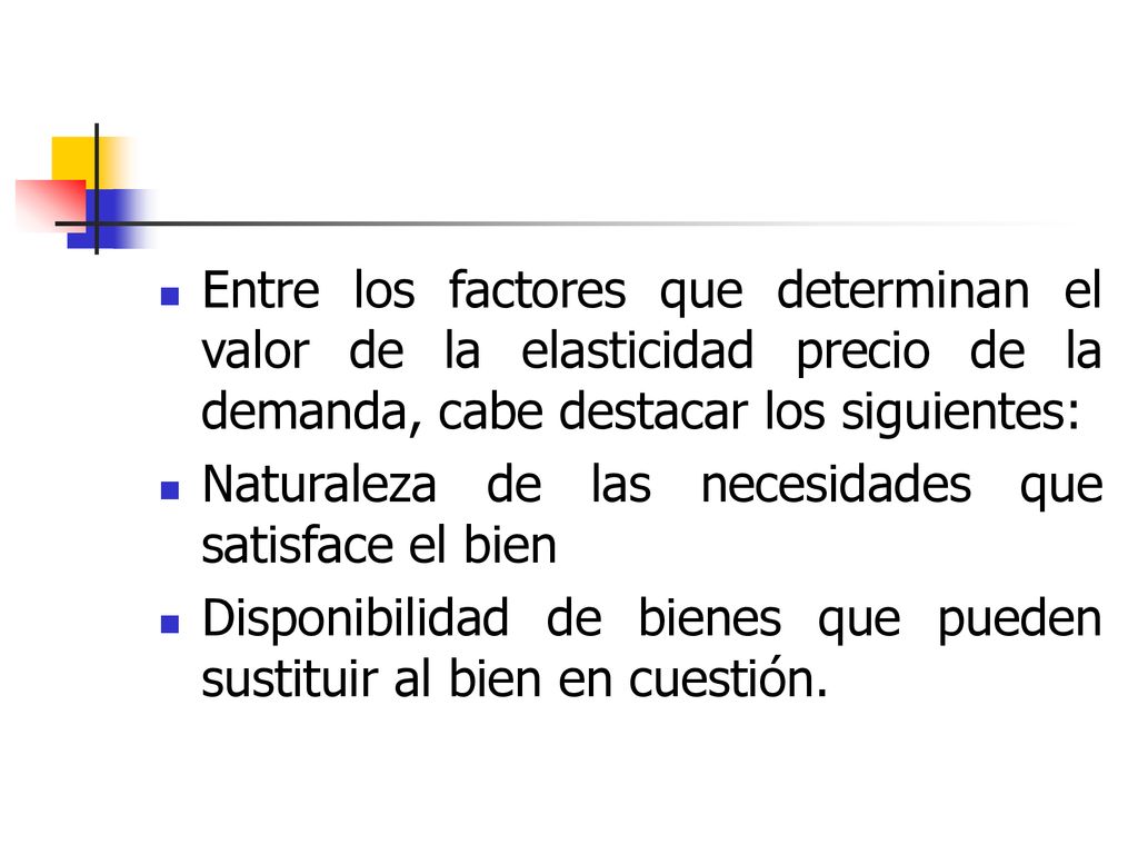 Entre los factores que determinan el valor de la elasticidad precio de la demanda, cabe destacar los siguientes: