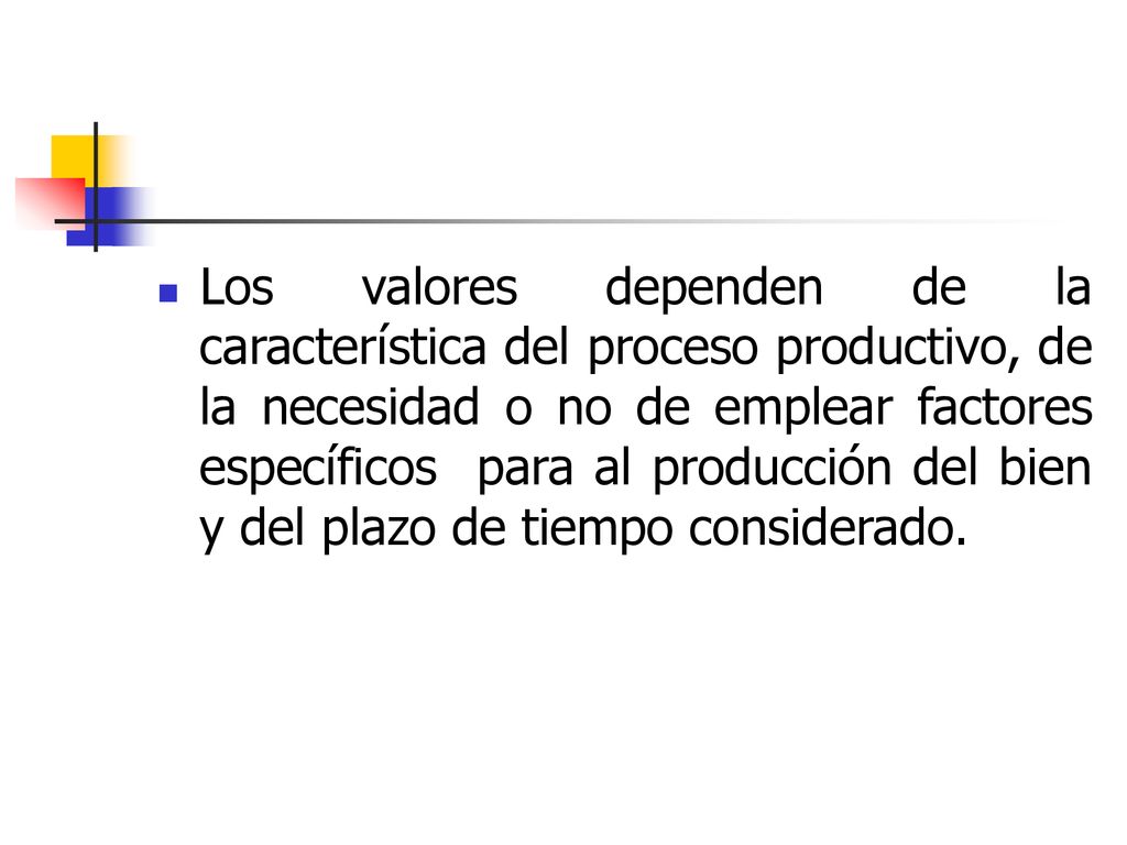 Los valores dependen de la característica del proceso productivo, de la necesidad o no de emplear factores específicos para al producción del bien y del plazo de tiempo considerado.