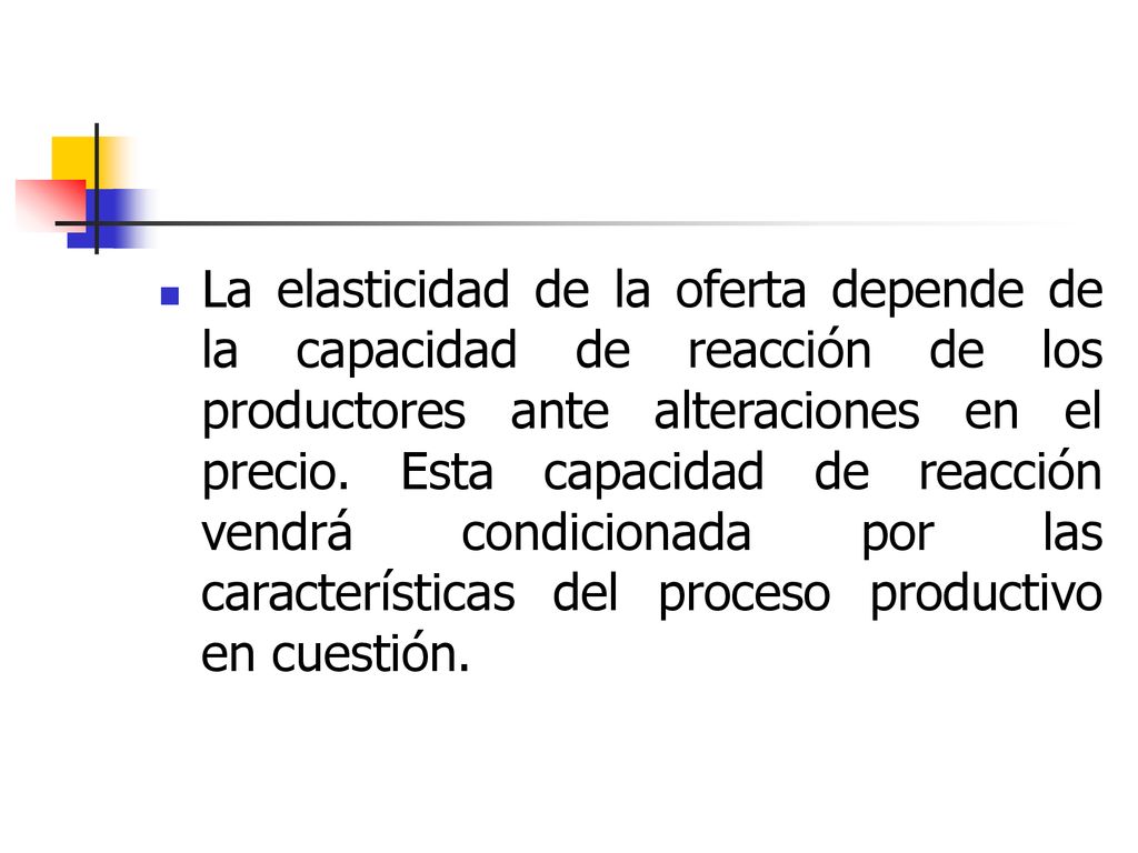 La elasticidad de la oferta depende de la capacidad de reacción de los productores ante alteraciones en el precio.