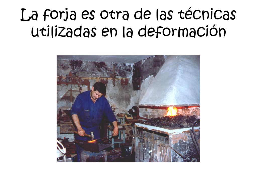 La forja es otra de las técnicas utilizadas en la deformación