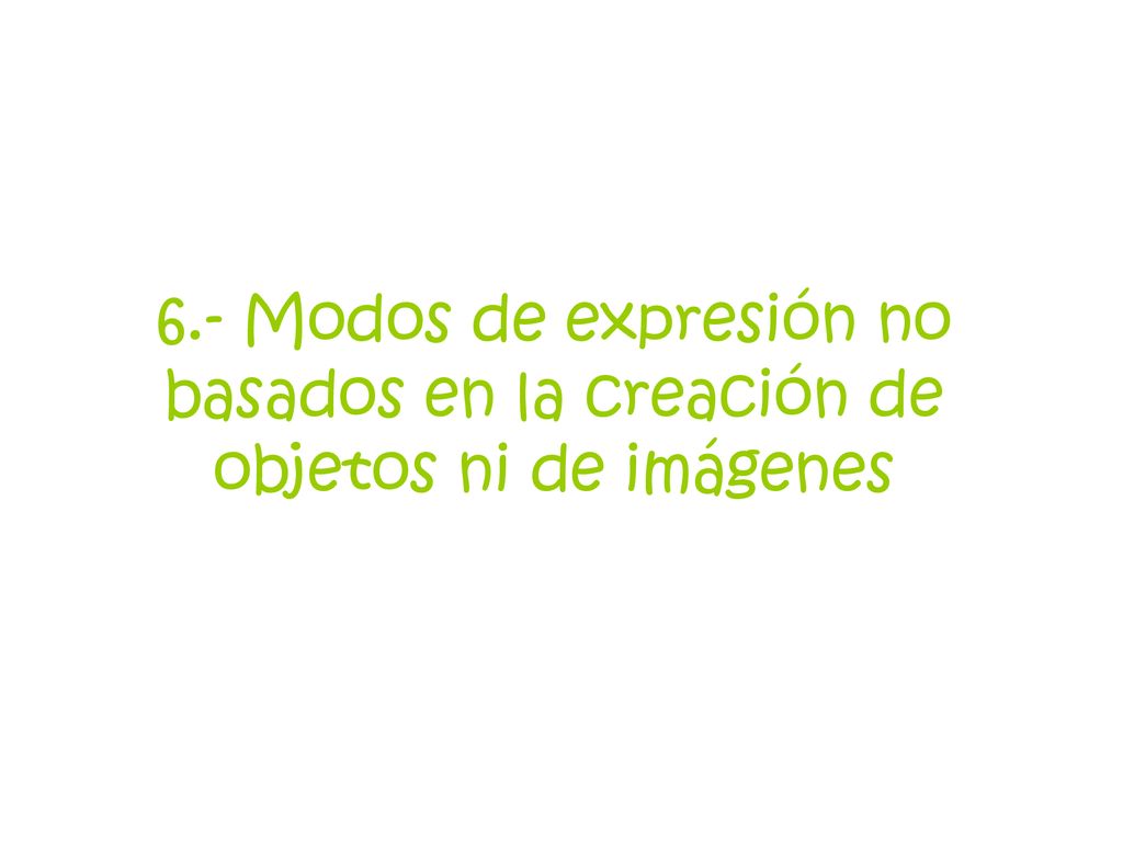 6.- Modos de expresión no basados en la creación de objetos ni de imágenes