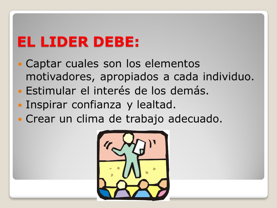 EL LIDER DEBE: Captar cuales son los elementos motivadores, apropiados a cada individuo. Estimular el interés de los demás.