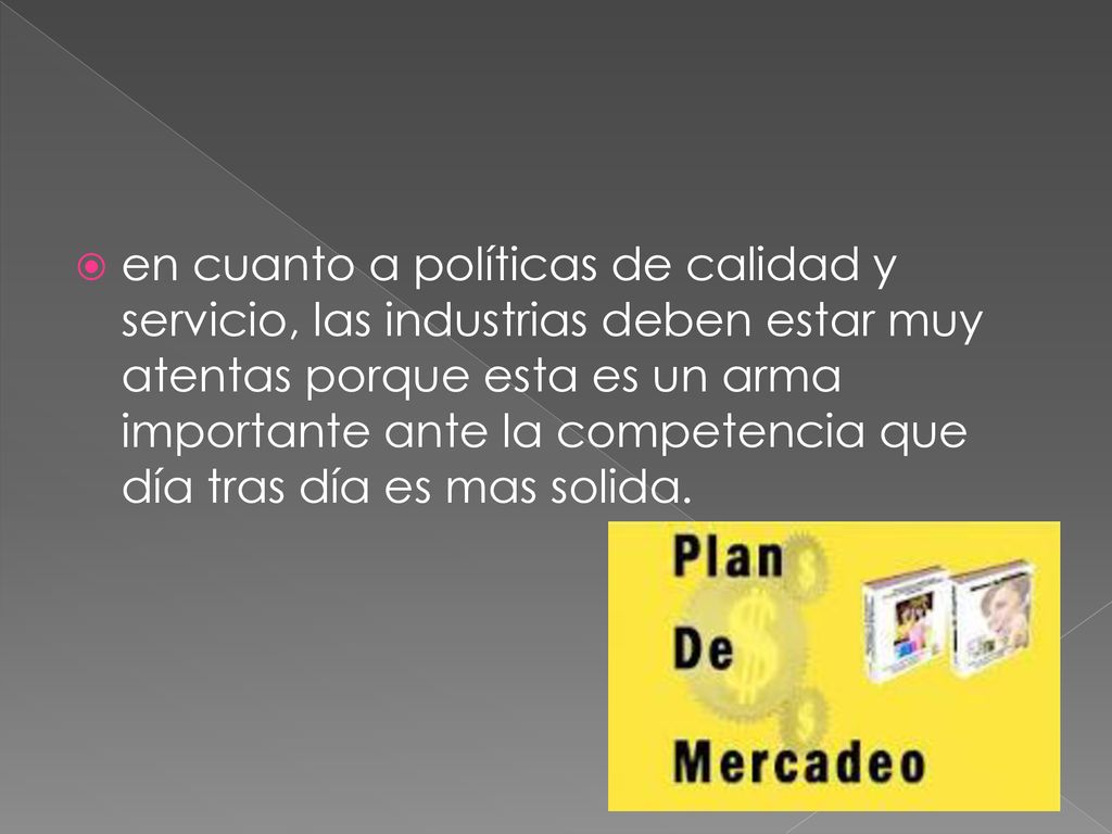 en cuanto a políticas de calidad y servicio, las industrias deben estar muy atentas porque esta es un arma importante ante la competencia que día tras día es mas solida.