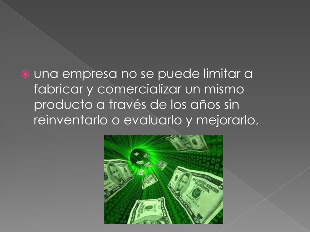 una empresa no se puede limitar a fabricar y comercializar un mismo producto a través de los años sin reinventarlo o evaluarlo y mejorarlo,
