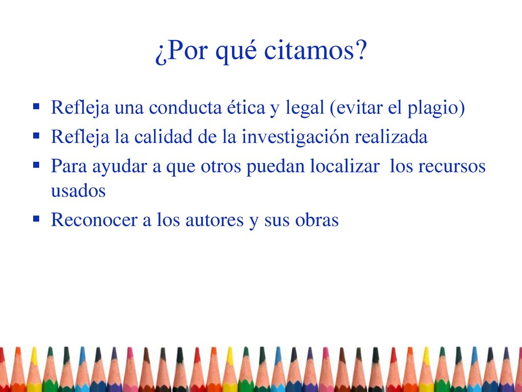 ¿Por qué citamos Refleja una conducta ética y legal (evitar el plagio) Refleja la calidad de la investigación realizada.