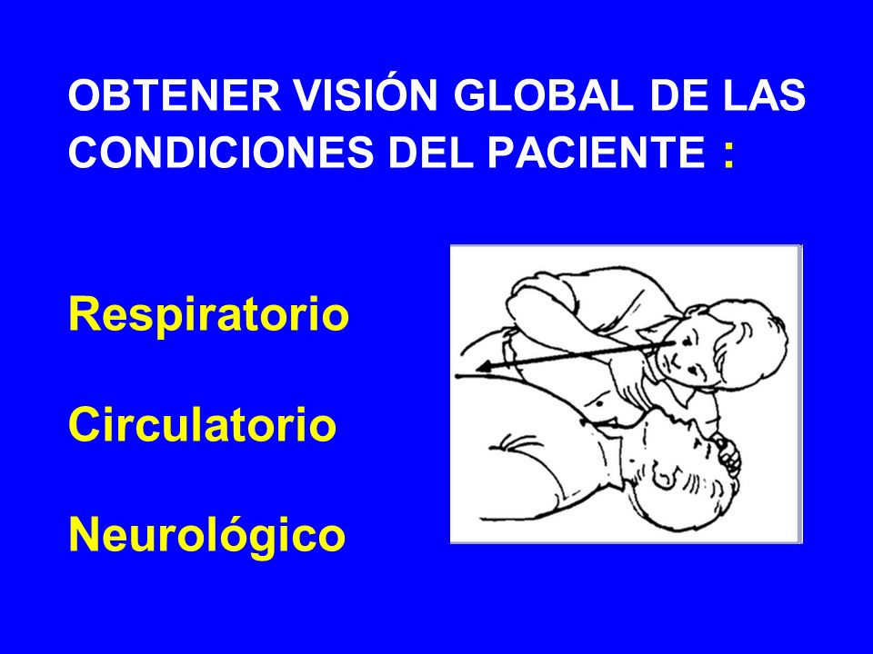 OBTENER VISIÓN GLOBAL DE LAS CONDICIONES DEL PACIENTE : Respiratorio Circulatorio Neurológico