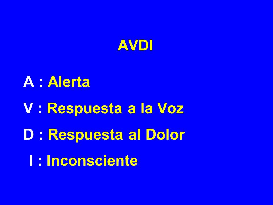 AVDI A : Alerta V : Respuesta a la Voz D : Respuesta al Dolor I : Inconsciente