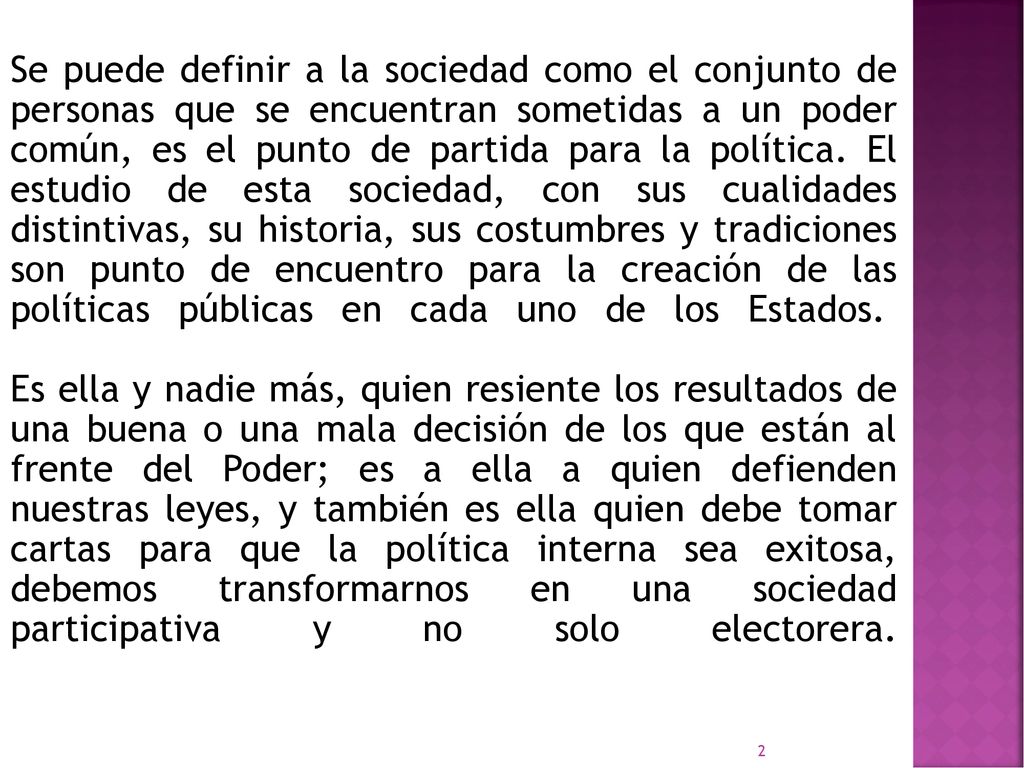 Se puede definir a la sociedad como el conjunto de personas que se encuentran sometidas a un poder común, es el punto de partida para la política.
