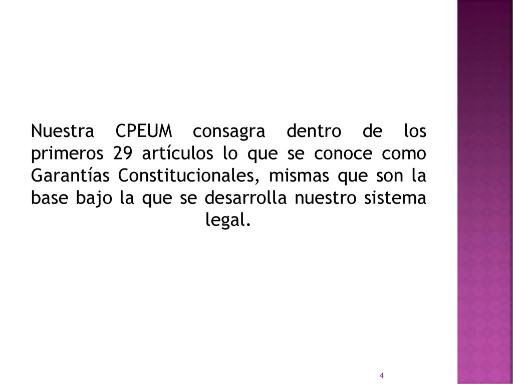 Nuestra CPEUM consagra dentro de los primeros 29 artículos lo que se conoce como Garantías Constitucionales, mismas que son la base bajo la que se desarrolla nuestro sistema legal.