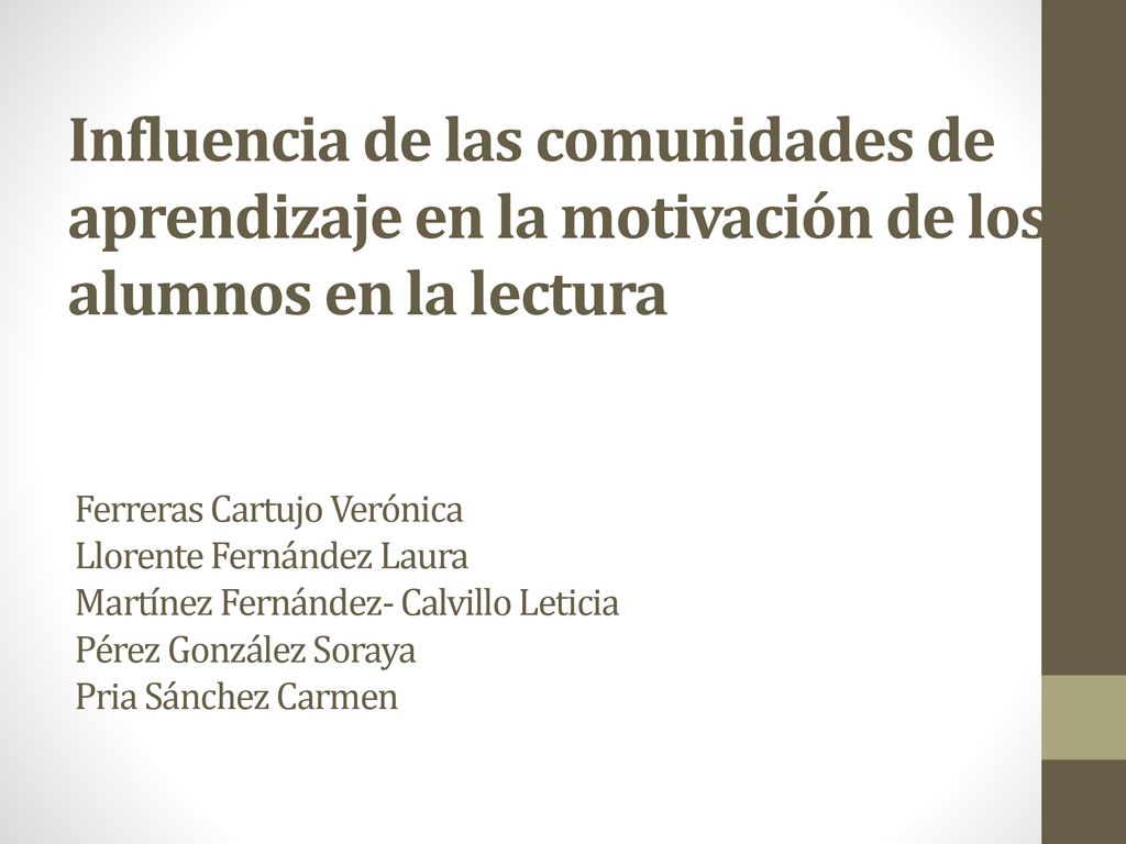 Influencia de las comunidades de aprendizaje en la motivación de los alumnos en la lectura Ferreras Cartujo Verónica Llorente Fernández Laura Martínez Fernández- Calvillo Leticia Pérez González Soraya Pria Sánchez Carmen