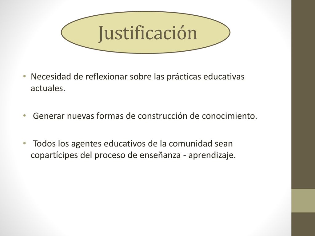 Justificación Necesidad de reflexionar sobre las prácticas educativas actuales. Generar nuevas formas de construcción de conocimiento.