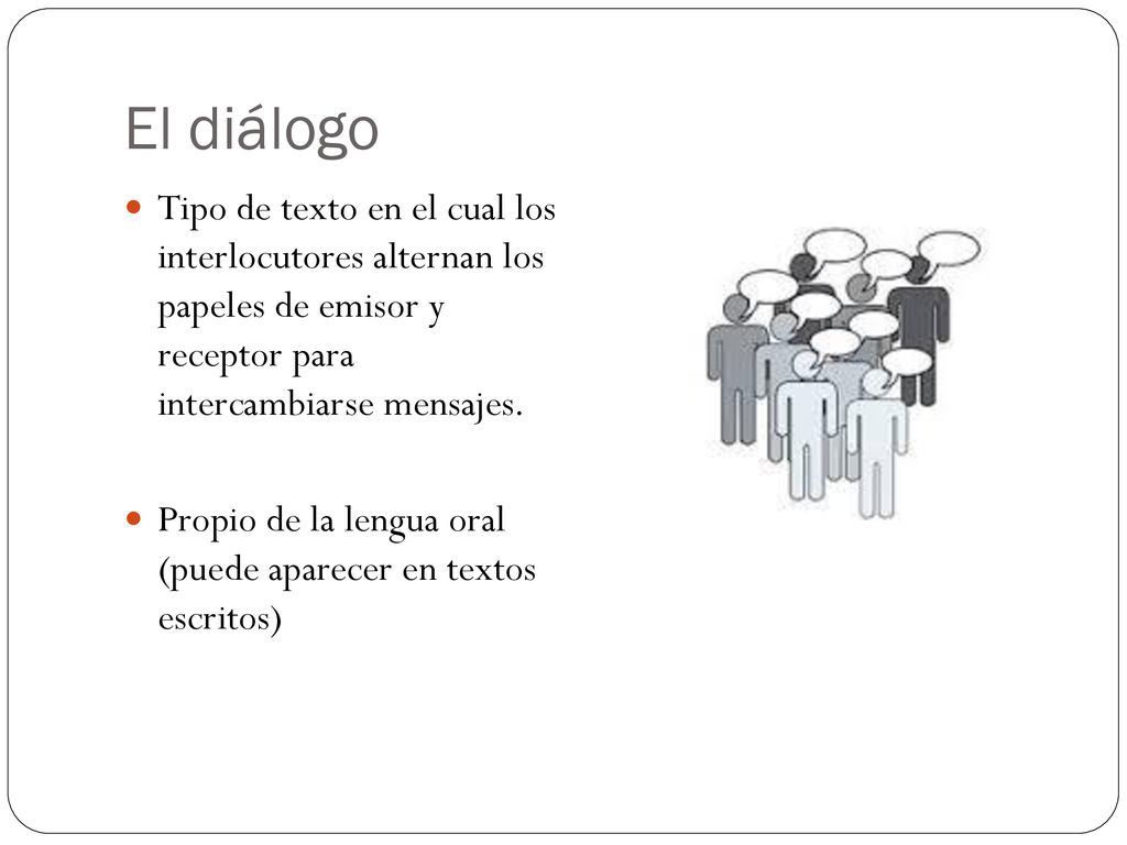 El diálogo Tipo de texto en el cual los interlocutores alternan los papeles de emisor y receptor para intercambiarse mensajes.
