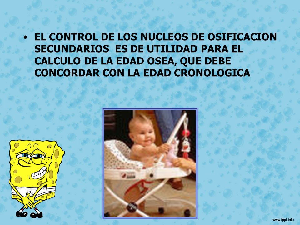 EL CONTROL DE LOS NUCLEOS DE OSIFICACION SECUNDARIOS ES DE UTILIDAD PARA EL CALCULO DE LA EDAD OSEA, QUE DEBE CONCORDAR CON LA EDAD CRONOLOGICA