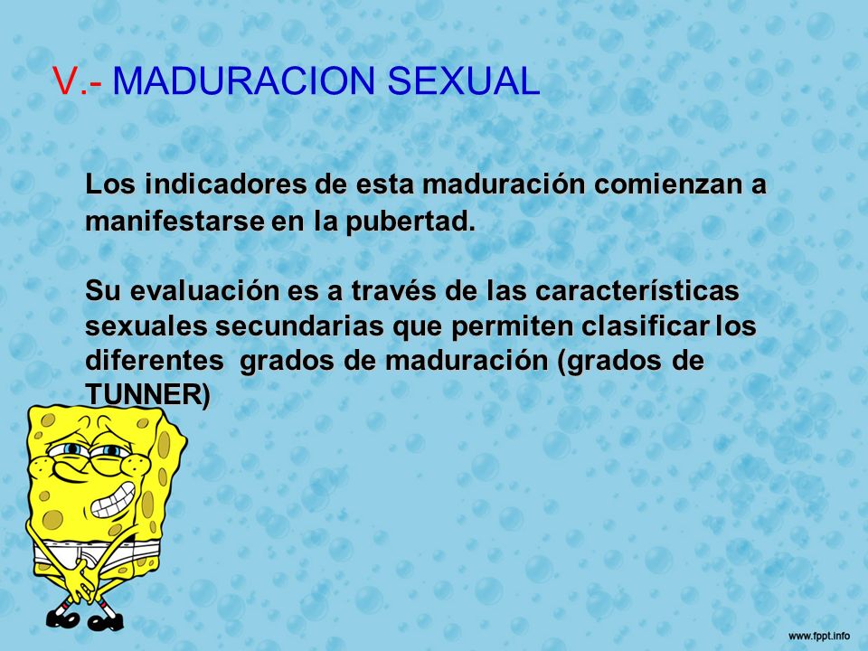 V.- MADURACION SEXUAL Los indicadores de esta maduración comienzan a manifestarse en la pubertad.