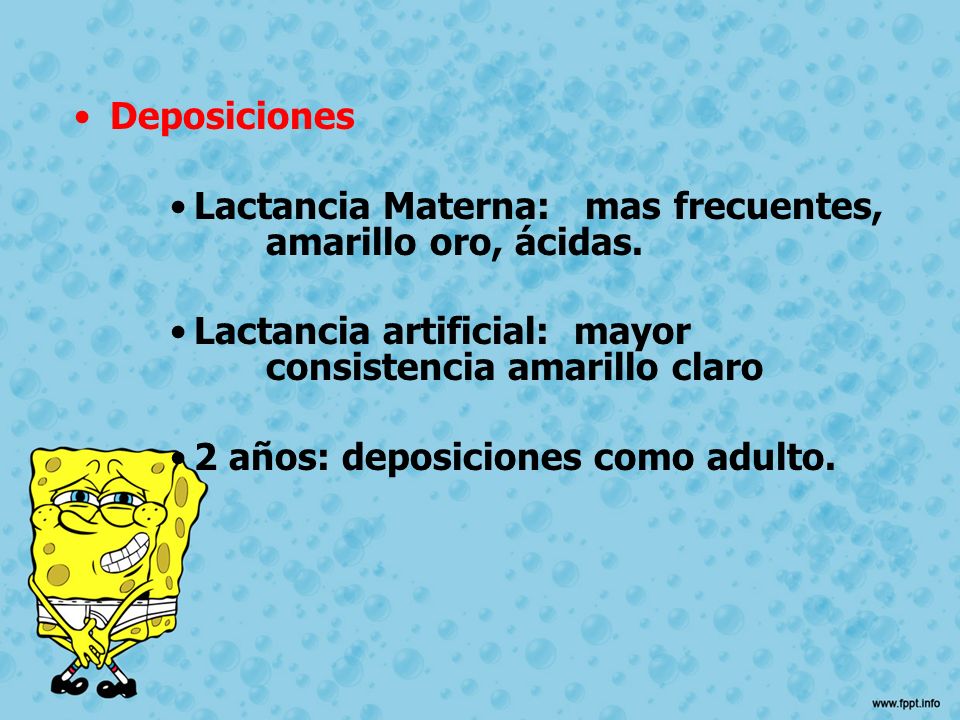 Deposiciones Lactancia Materna: mas frecuentes, amarillo oro, ácidas. Lactancia artificial: mayor consistencia amarillo claro.