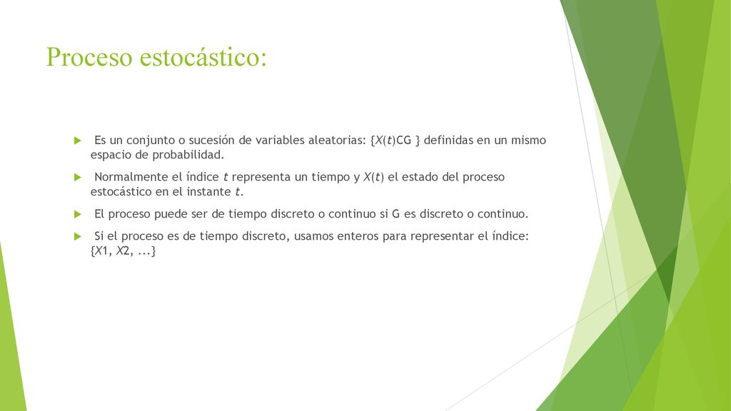 Proceso estocástico: Es un conjunto o sucesión de variables aleatorias: {X(t)CG } definidas en un mismo espacio de probabilidad.