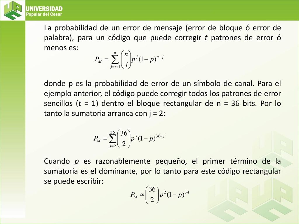 La probabilidad de un error de mensaje (error de bloque ó error de palabra), para un código que puede corregir t patrones de error ó menos es: donde p es la probabilidad de error de un símbolo de canal.