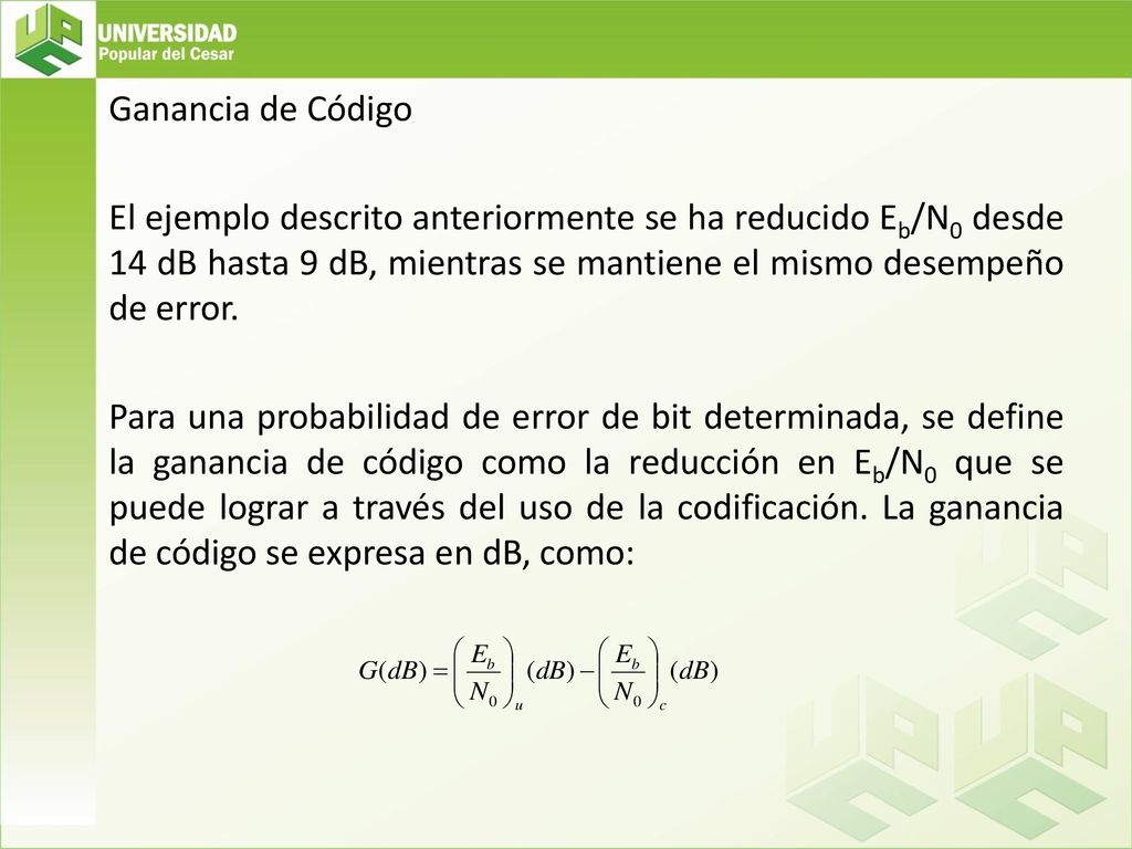 Ganancia de Código El ejemplo descrito anteriormente se ha reducido Eb/N0 desde 14 dB hasta 9 dB, mientras se mantiene el mismo desempeño de error.
