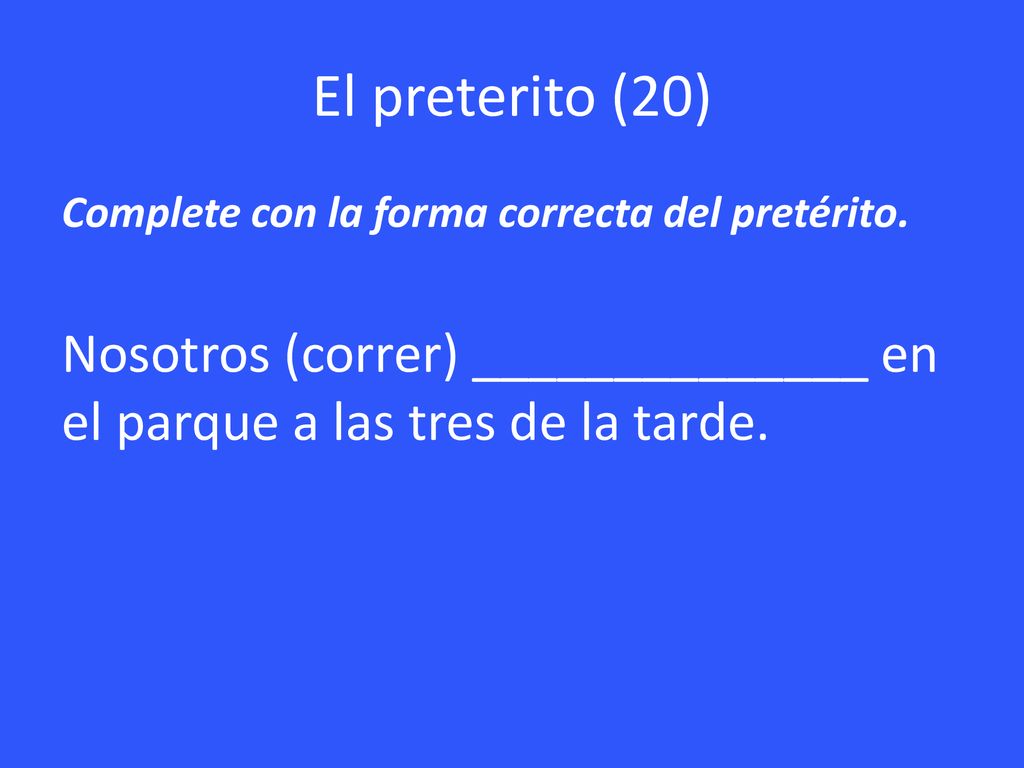El preterito (20) Complete con la forma correcta del pretérito.