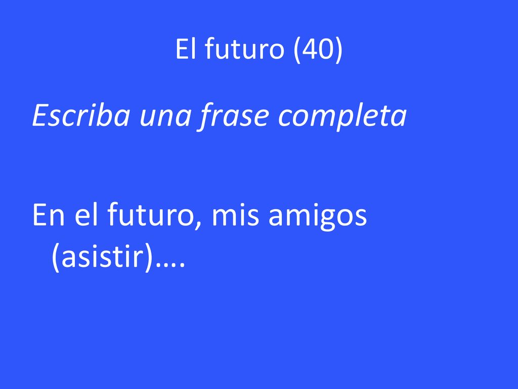 Escriba una frase completa En el futuro, mis amigos (asistir)….