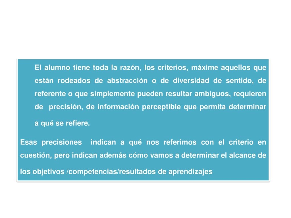 El alumno tiene toda la razón, los criterios, máxime aquellos que están rodeados de abstracción o de diversidad de sentido, de referente o que simplemente pueden resultar ambiguos, requieren de precisión, de información perceptible que permita determinar a qué se refiere.