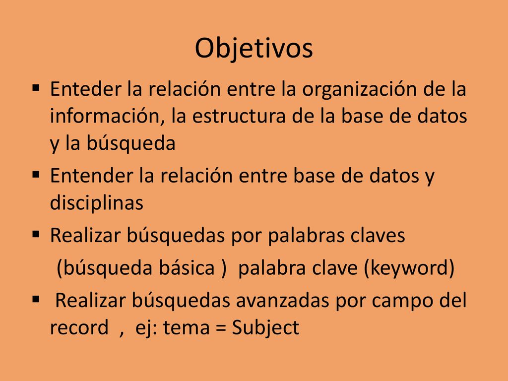Objetivos Enteder la relación entre la organización de la información, la estructura de la base de datos y la búsqueda.